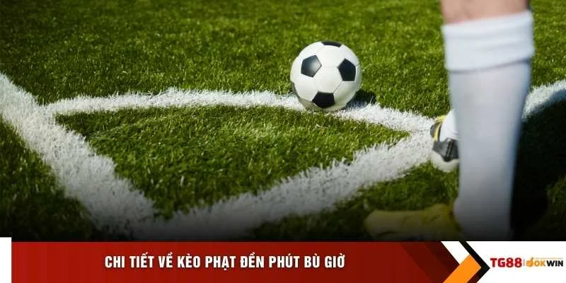Chi tiết về kèo phạt đền phút bù giờ