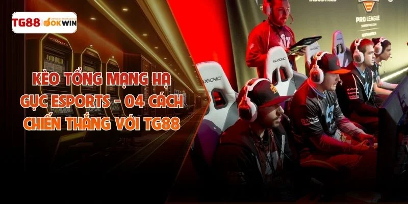 Kèo Tổng Mạng Hạ Gục Esports - 04 Cách Chiến Thắng Với TG88